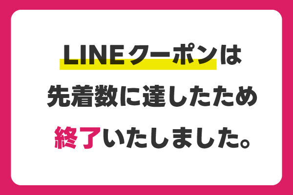 【LINEクーポン】先着数に達したため終了しました